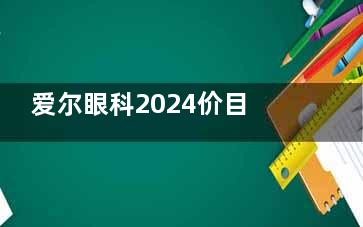 爱尔眼科2024价目表又更新啦!近视手术18800|角膜塑形镜3800|白内障5800起|医院正规收费透明